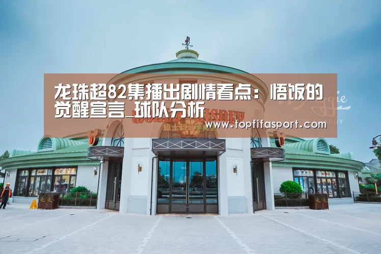 龙珠超82集播出剧情看点:悟饭的觉醒宣言_球队分析(图2) 球队分析