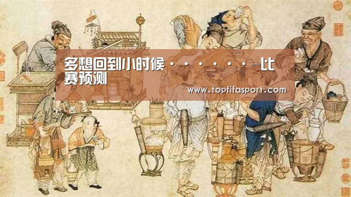多想回到小时候······-比赛预测(图1) 比赛预测